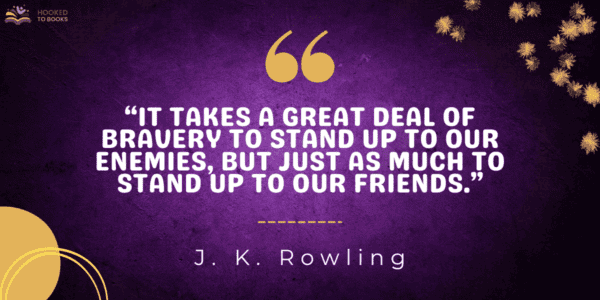 It takes a great deal of bravery to stand up to our enemies, but just as much to stand up to our friends