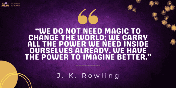 We do not need magic to change the world; we carry all the power we need inside ourselves already. We have the power to imagine better