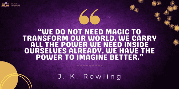 We do not need magic to transform our world. We carry all the power we need inside ourselves already. We have the power to imagine better