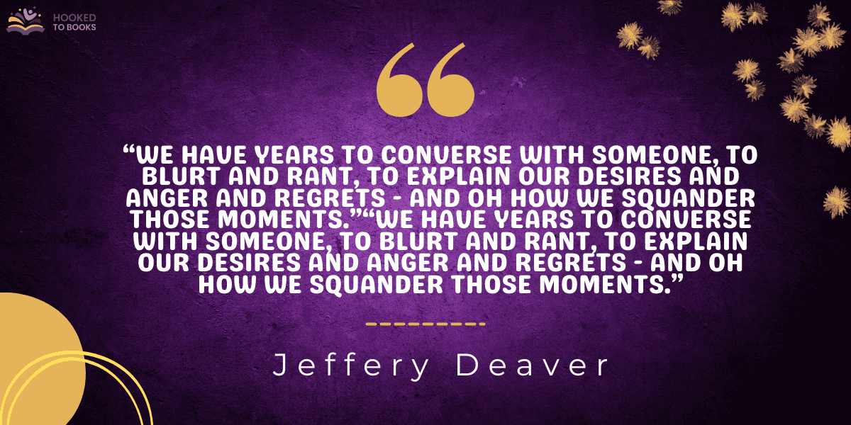 “We have years to converse with someone, to blurt and rant, to explain our desires and anger and regrets - and oh how we squander those moments.”“We have years to converse with someone, to blurt and rant, to explain our desires and anger and regrets - and oh how we squander those moments.”