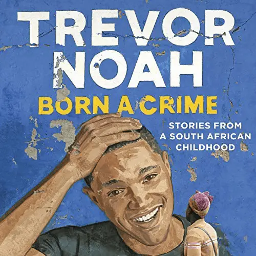 Born a Crime Stories from a South African Childhood by Trevor Noah