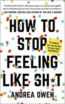 How to Stop Feeling Like Sh*t: 14 Habits That Are Holding You Back from Happiness by Andrea Owen