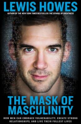 The Mask of Masculinity: How Men Can Embrace Vulnerability, Create Strong Relationships, and Live Their Fullest Lives by Lewis Howes