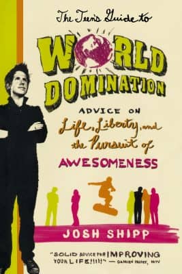 The Teen’s Guide to World Domination: Advice on Life, Liberty and the Pursuit of Awesomeness by Josh Shipp