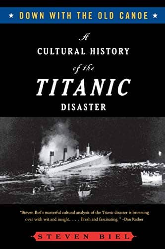Down with the Old Canoe A Cultural History of the Titanic Disaster by Steven Biel