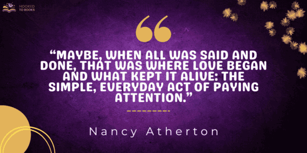 Maybe, when all was said and done, that was where love began and what kept it alive: the simple, everyday act of paying attention