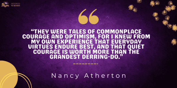 They were tales of commonplace courage and optimism, for I knew from my own experience that everyday virtues endure best, and that quiet courage is worth more than the grandest derring-do